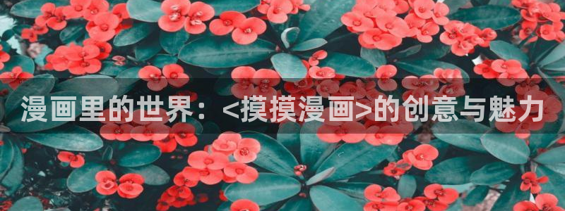 汗汗漫画羞：漫画里的世界：<摸摸漫画>的创意与魅力