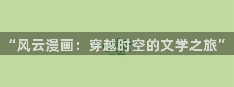汗汗漫画樱花：“风云漫画：穿越时空的文学之旅”