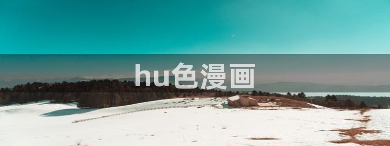 歪歪汗汗漫画网：hu色漫画