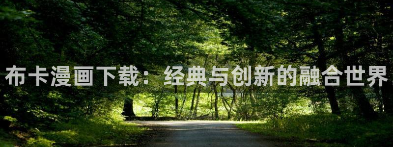 羞羞漫画汗汗漫画：布卡漫画下载：经典与创新的融合世界