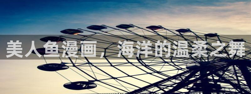 汗汗漫画链接：美人鱼漫画，海洋的温柔之舞