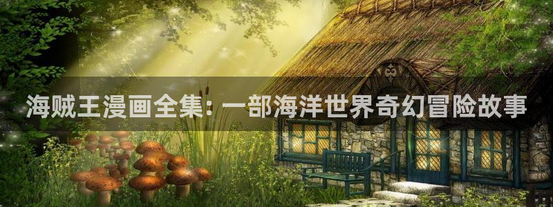 汗汗漫画免费阅读在：海贼王漫画全集: 一部海洋世界奇幻冒险故事