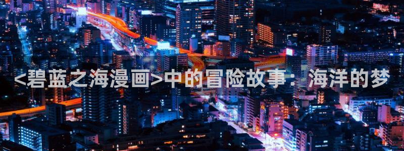 寄宿日记漫画汗汗漫画：<碧蓝之海漫画>中的冒险故事：海洋的梦