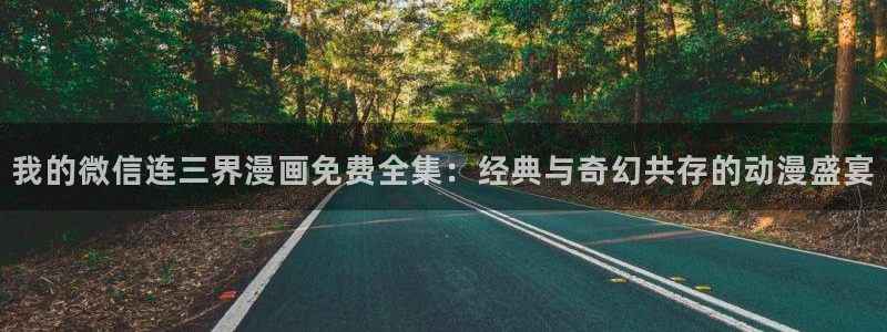 汗汗漫画s：我的微信连三界漫画免费全集：经典与奇幻共存的动漫盛宴