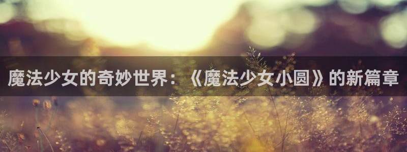 汗汗漫画免费漫画页面在线看漫画：魔法少女的奇妙世界：《魔法少女小圆》的新篇章