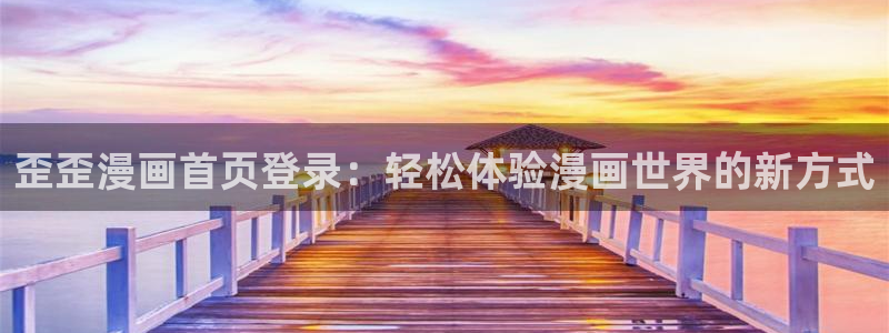 汗汗漫画官方：歪歪漫画首页登录：轻松体验漫画世界的新方式