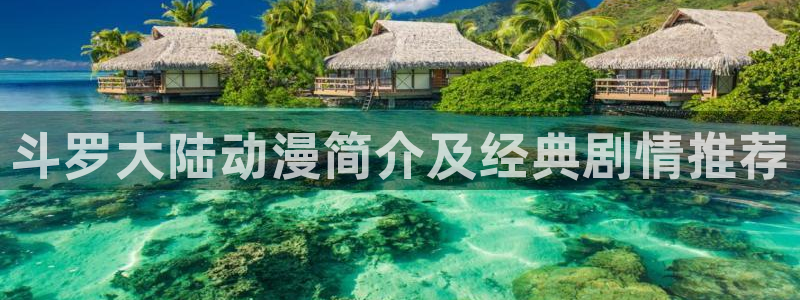汗汗漫画网页入口：斗罗大陆动漫简介及经典剧情推荐