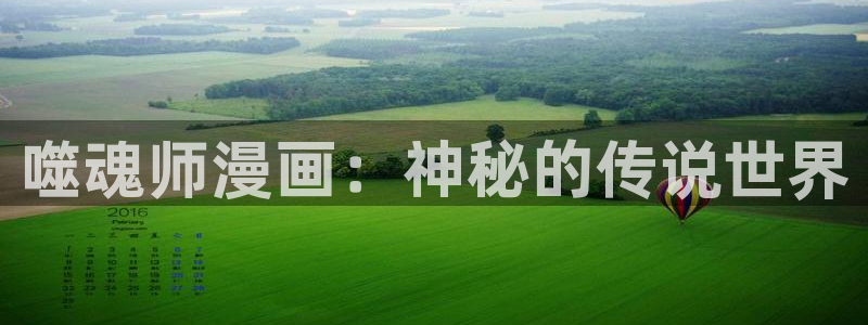 羞羞漫画汗汗漫画下拉观看：噬魂师漫画：神秘的传说世界