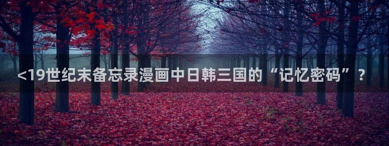 汗汗漫画sss首页：<19世纪末备忘录漫画中日韩三国的“记忆密码”？