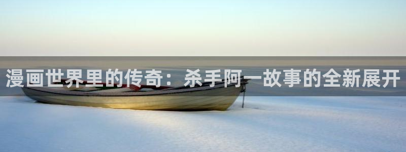 羞羞漫画汗汗漫画：漫画世界里的传奇：杀手阿一故事的全新展开