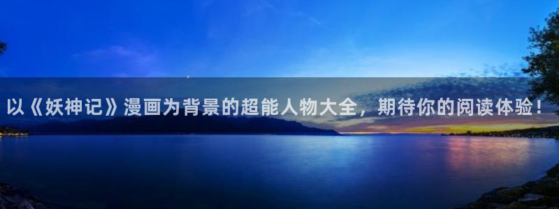 汗汗漫画免费观看在线：以《妖神记》漫画为背景的超能人物大全，期待你的阅读体验！