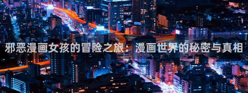 汗汗漫画在线免费登录入口：邪恶漫画女孩的冒险之旅：漫画世界的秘密与真相